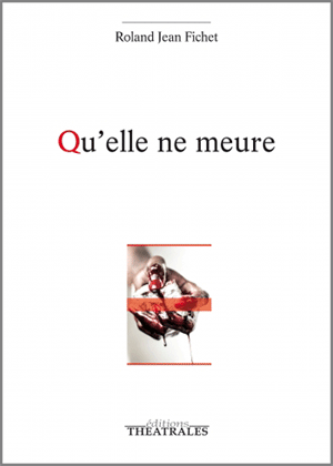 Couverture du livre « Qu'elle ne meure » de Roland Fichet, Éditions Théâtrales, 2015